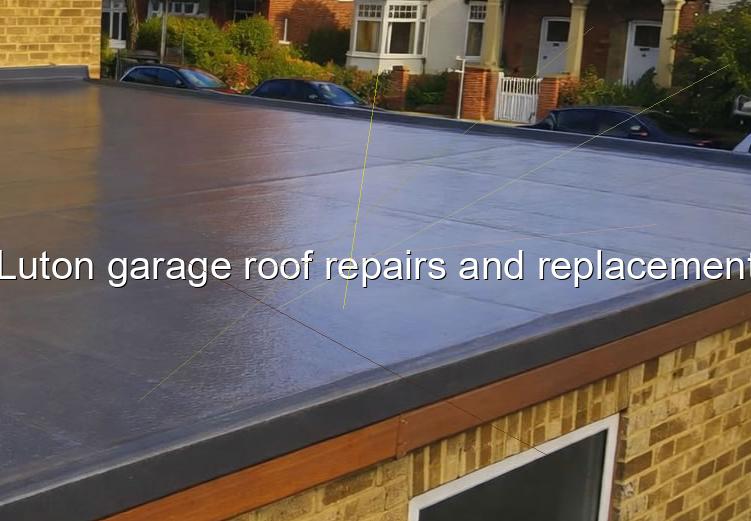 Luton garage roof repairs and replacement